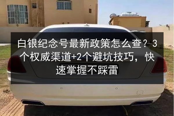 白银纪念号最新政策怎么查?3个权威渠道+2个避坑技巧,快速掌握不踩雷 第3张 白银纪念号最新政策怎么查?3个权威渠道+2个避坑技巧,快速掌握不踩雷 第3张