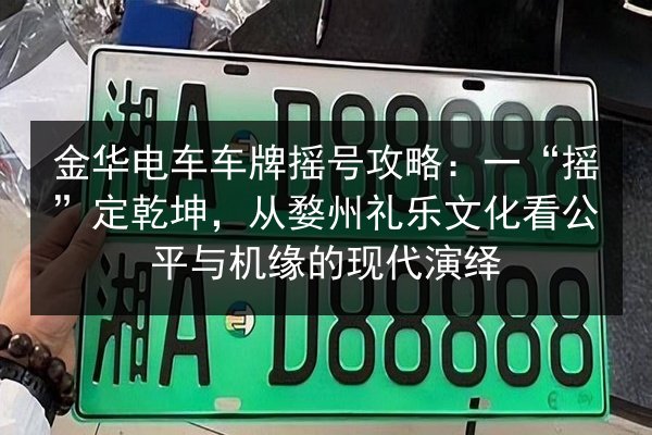 金华电车车牌摇号攻略:一“摇”定乾坤,从婺州礼乐文化看公平与机缘的现代演绎 第2张 金华电车车牌摇号攻略:一“摇”定乾坤,从婺州礼乐文化看公平与机缘的现代演绎 第2张