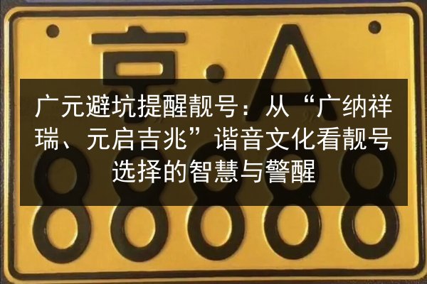 广元避坑提醒靓号：从“广纳祥瑞、元启吉兆”谐音文化看靓号选择的智慧与警醒