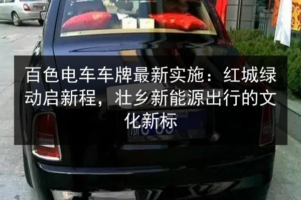 百色电车车牌最新实施：红城绿动启新程，壮乡新能源出行的文化新标
