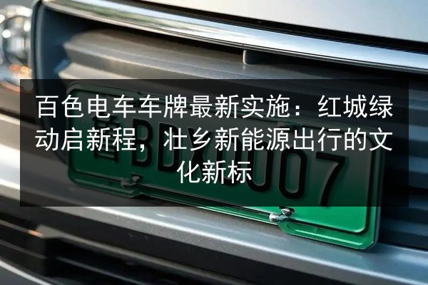 百色电车车牌最新实施:红城绿动启新程,壮乡新能源出行的文化新标 第2张 百色电车车牌最新实施:红城绿动启新程,壮乡新能源出行的文化新标 第2张