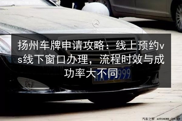 扬州车牌申请攻略:线上预约vs线下窗口办理,流程时效与成功率大不同 第3张 扬州车牌申请攻略:线上预约vs线下窗口办理,流程时效与成功率大不同 第3张