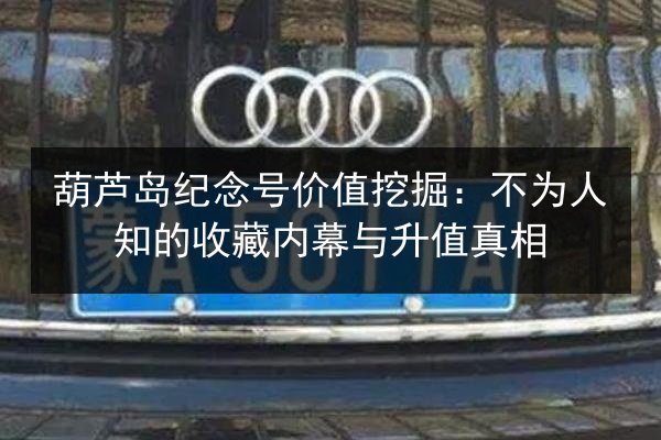 葫芦岛纪念号价值挖掘：不为人知的收藏内幕与升值真相 第2张