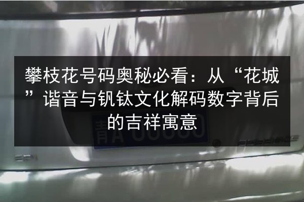 攀枝花号码奥秘必看:从“花城”谐音与钒钛文化解码数字背后的吉祥寓意 第2张 攀枝花号码奥秘必看:从“花城”谐音与钒钛文化解码数字背后的吉祥寓意 第2张