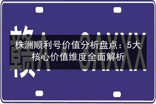 株洲顺利号价值分析盘点:5大核心价值维度全面解析 第3张 株洲顺利号价值分析盘点:5大核心价值维度全面解析 第3张