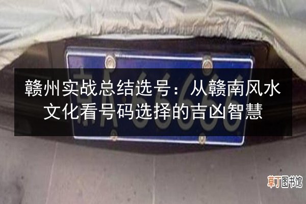 赣州实战总结选号：从赣南风水文化看号码选择的吉凶智慧