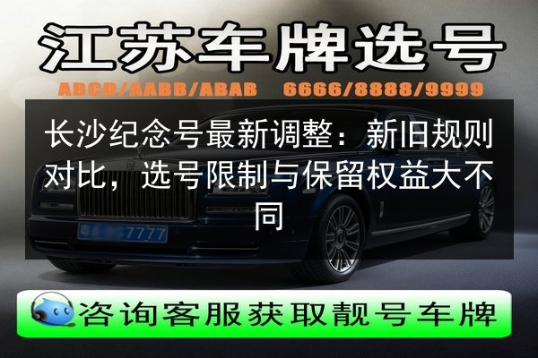 长沙纪念号最新调整：新旧规则对比，选号限制与保留权益大不同