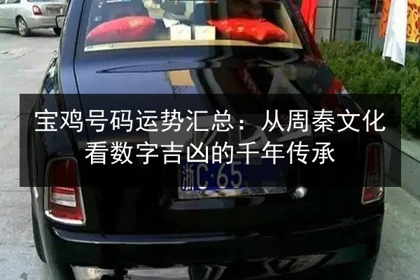 宝鸡号码运势汇总：从周秦文化看数字吉凶的千年传承