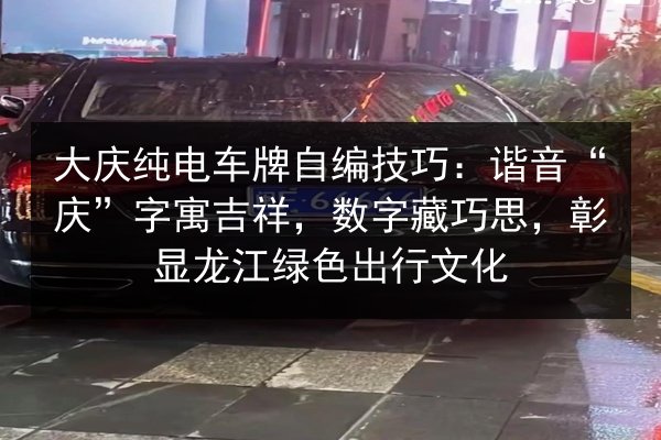 大庆纯电车牌自编技巧:谐音“庆”字寓吉祥,数字藏巧思,彰显龙江绿色出行文化 第2张 大庆纯电车牌自编技巧:谐音“庆”字寓吉祥,数字藏巧思,彰显龙江绿色出行文化 第2张