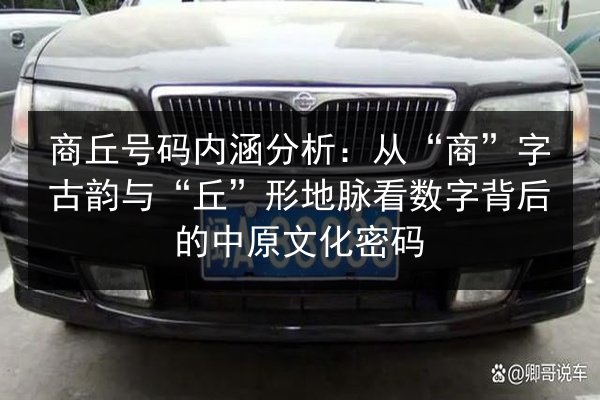 商丘号码内涵分析：从“商”字古韵与“丘”形地脉看数字背后的中原文化密码