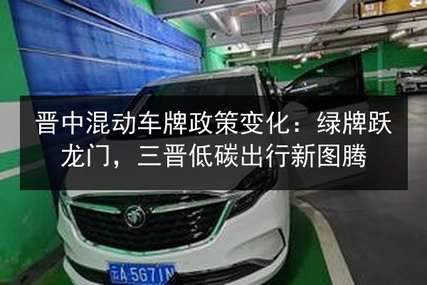 晋中混动车牌政策变化:绿牌跃龙门,三晋低碳出行新图腾 第3张 晋中混动车牌政策变化:绿牌跃龙门,三晋低碳出行新图腾 第3张