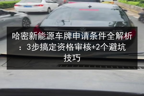 哈密新能源车牌申请条件全解析：3步搞定资格审核+2个避坑技巧