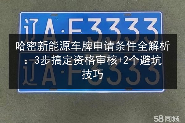 哈密新能源车牌申请条件全解析:3步搞定资格审核+2个避坑技巧 第2张 哈密新能源车牌申请条件全解析:3步搞定资格审核+2个避坑技巧 第2张