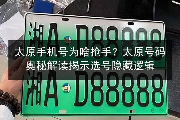 太原手机号为啥抢手?太原号码奥秘解读揭示选号隐藏逻辑 第2张 太原手机号为啥抢手?太原号码奥秘解读揭示选号隐藏逻辑 第2张