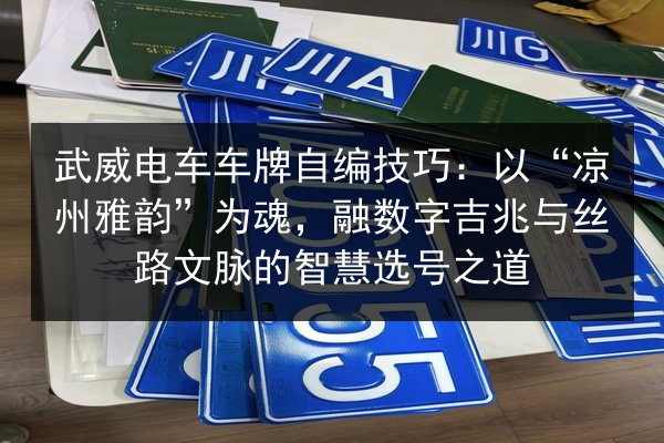 武威电车车牌自编技巧：以“凉州雅韵”为魂，融数字吉兆与丝路文脉的智慧选号之道 第2张