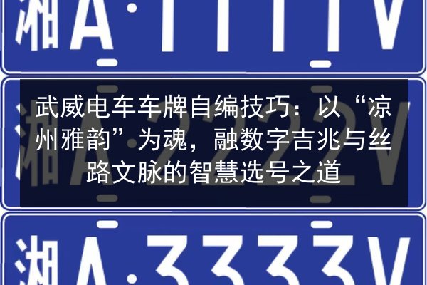 武威电车车牌自编技巧：以“凉州雅韵”为魂，融数字吉兆与丝路文脉的智慧选号之道 第3张