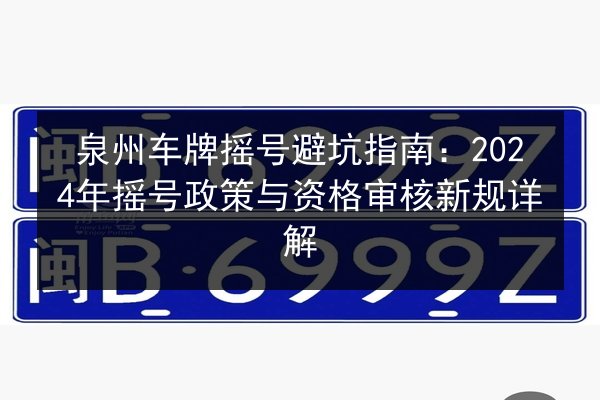 泉州车牌摇号避坑指南：2024年摇号政策与资格审核新规详解