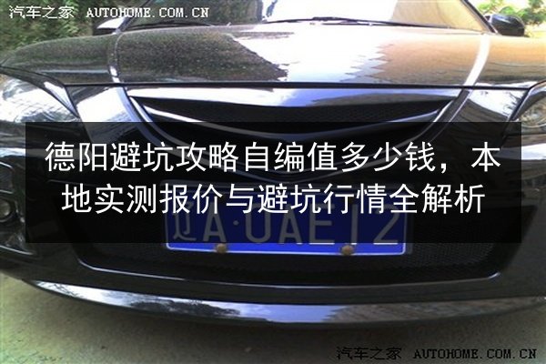 德阳避坑攻略自编值多少钱,本地实测报价与避坑行情全解析 第2张 德阳避坑攻略自编值多少钱,本地实测报价与避坑行情全解析 第2张