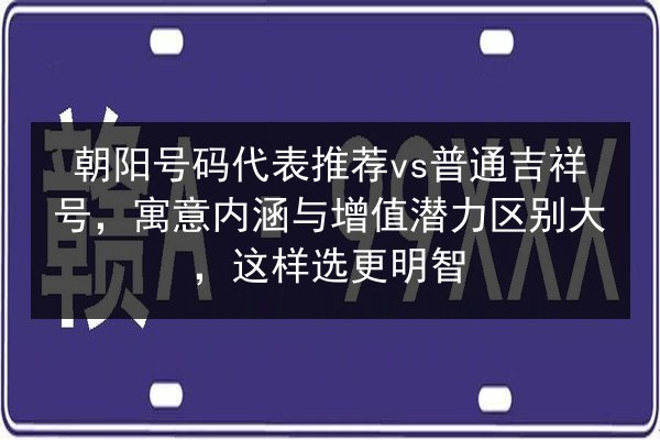 朝阳号码代表推荐vs普通吉祥号，寓意内涵与增值潜力区别大，这样选更明智 第3张
