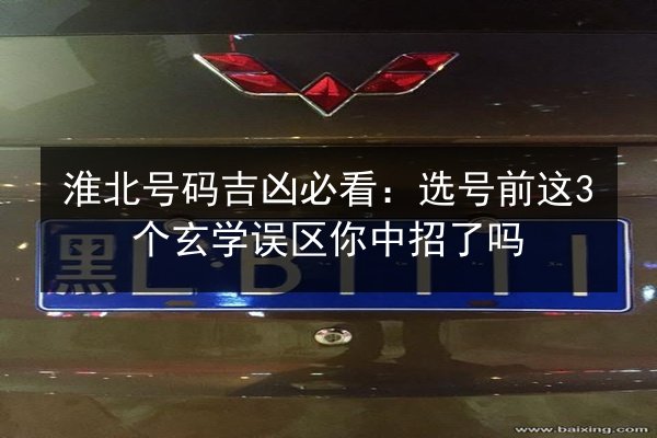 淮北号码吉凶必看：选号前这3个玄学误区你中招了吗