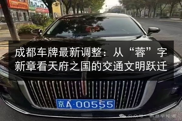 成都车牌最新调整：从“蓉”字新章看天府之国的交通文明跃迁