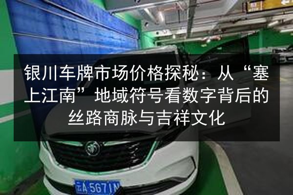 银川车牌市场价格探秘:从“塞上江南”地域符号看数字背后的丝路商脉与吉祥文化 第2张 银川车牌市场价格探秘:从“塞上江南”地域符号看数字背后的丝路商脉与吉祥文化 第2张