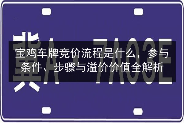 宝鸡车牌竞价流程是什么，参与条件、步骤与溢价价值全解析 第2张