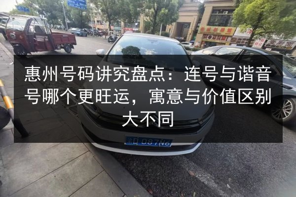 惠州号码讲究盘点：连号与谐音号哪个更旺运，寓意与价值区别大不同 第2张
