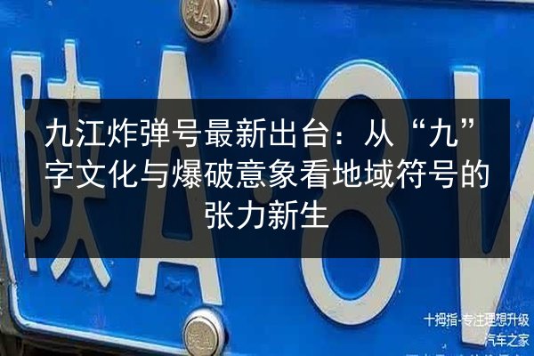 九江炸弹号最新出台：从“九”字文化与爆破意象看地域符号的张力新生 第2张
