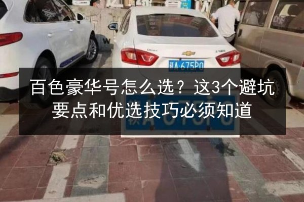 百色豪华号怎么选？这3个避坑要点和优选技巧必须知道