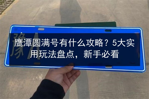 鹰潭圆满号有什么攻略？5大实用玩法盘点，新手必看 第2张