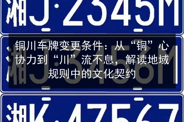 铜川车牌变更条件：从“铜”心协力到“川”流不息，解读地域规则中的文化契约