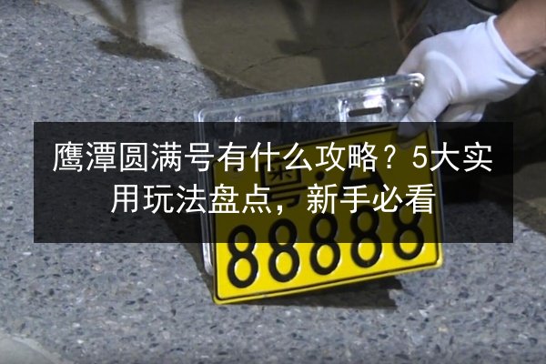 鹰潭圆满号有什么攻略？5大实用玩法盘点，新手必看 第3张