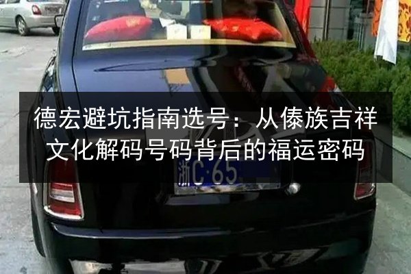 德宏避坑指南选号：从傣族吉祥文化解码号码背后的福运密码
