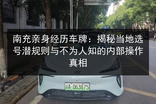 南充亲身经历车牌:揭秘当地选号潜规则与不为人知的内部操作真相 第2张 南充亲身经历车牌:揭秘当地选号潜规则与不为人知的内部操作真相 第2张