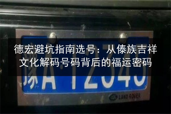 德宏避坑指南选号:从傣族吉祥文化解码号码背后的福运密码 第2张 德宏避坑指南选号:从傣族吉祥文化解码号码背后的福运密码 第2张