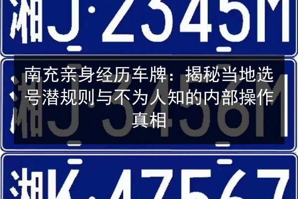南充亲身经历车牌:揭秘当地选号潜规则与不为人知的内部操作真相 第3张 南充亲身经历车牌:揭秘当地选号潜规则与不为人知的内部操作真相 第3张