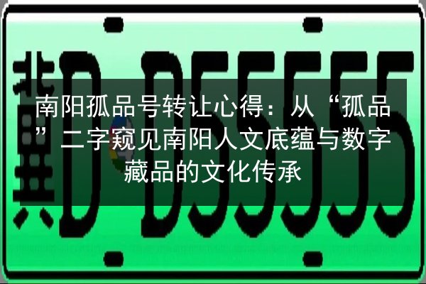 南阳孤品号转让心得:从“孤品”二字窥见南阳人文底蕴与数字藏品的文化传承 第2张 南阳孤品号转让心得:从“孤品”二字窥见南阳人文底蕴与数字藏品的文化传承 第2张