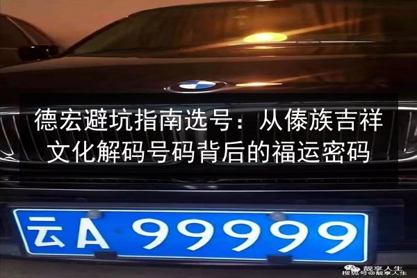 德宏避坑指南选号:从傣族吉祥文化解码号码背后的福运密码 第3张 德宏避坑指南选号:从傣族吉祥文化解码号码背后的福运密码 第3张