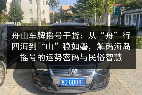 舟山车牌摇号干货：从“舟”行四海到“山”稳如磐，解码海岛摇号的运势密码与民俗智慧 第1张