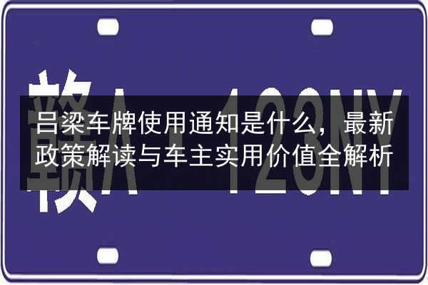 吕梁车牌使用通知是什么，最新政策解读与车主实用价值全解析
