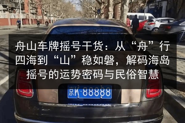 舟山车牌摇号干货：从“舟”行四海到“山”稳如磐，解码海岛摇号的运势密码与民俗智慧 第2张