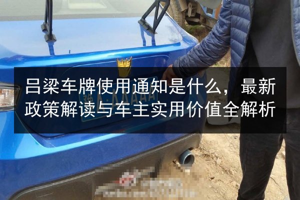 吕梁车牌使用通知是什么，最新政策解读与车主实用价值全解析 第2张
