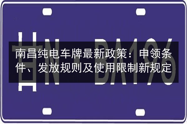 南昌纯电车牌最新政策：申领条件、发放规则及使用限制新规定 第3张