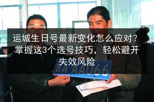 运城生日号最新变化怎么应对？掌握这3个选号技巧，轻松避开失效风险 第2张