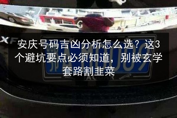 安庆号码吉凶分析怎么选?这3个避坑要点必须知道,别被玄学套路割韭菜 第2张 安庆号码吉凶分析怎么选?这3个避坑要点必须知道,别被玄学套路割韭菜 第2张