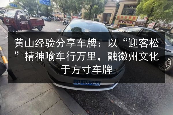 黄山经验分享车牌：以“迎客松”精神喻车行万里，融徽州文化于方寸车牌