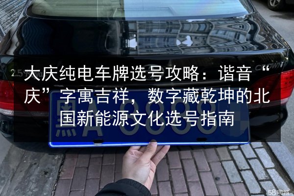大庆纯电车牌选号攻略：谐音“庆”字寓吉祥，数字藏乾坤的北国新能源文化选号指南 第2张