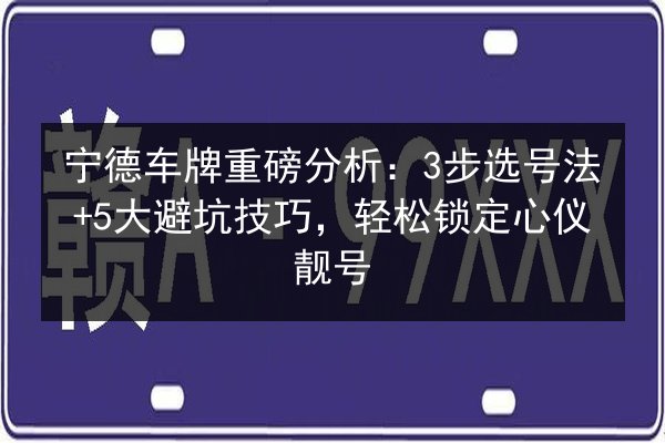 宁德车牌重磅分析：3步选号法+5大避坑技巧，轻松锁定心仪靓号 第1张