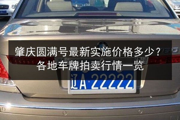 肇庆圆满号最新实施价格多少?各地车牌拍卖行情一览 第3张 肇庆圆满号最新实施价格多少?各地车牌拍卖行情一览 第3张